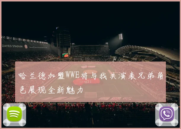 哈兰德加盟WWE将与我共演表兄弟角色展现全新魅力