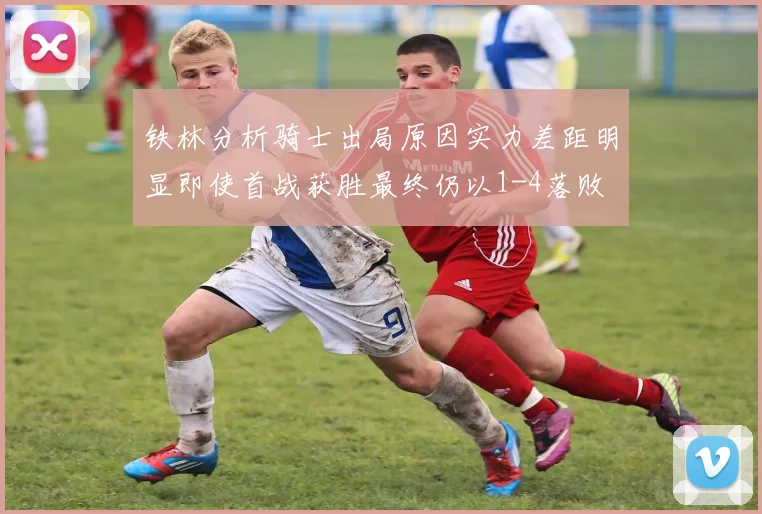 铁林分析骑士出局原因实力差距明显即使首战获胜最终仍以1-4落败