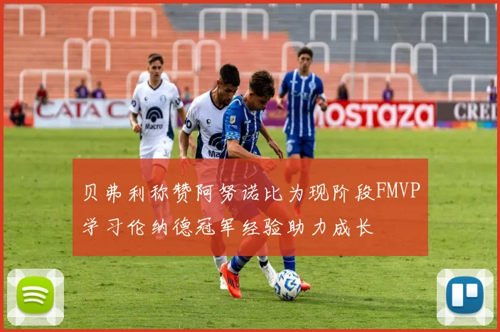 贝弗利称赞阿努诺比为现阶段FMVP学习伦纳德冠军经验助力成长