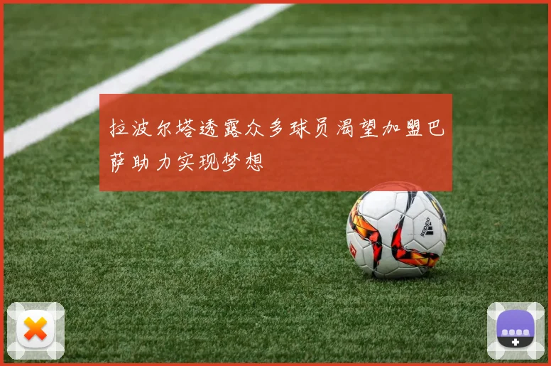 拉波尔塔透露众多球员渴望加盟巴萨助力实现梦想