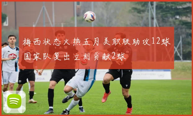 梅西状态火热五月美职联助攻12球国家队复出立刻贡献2球