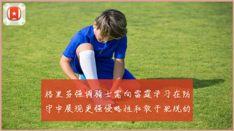 格里芬强调骑士需向雷霆学习在防守中展现更强侵略性和敢于犯规的态度