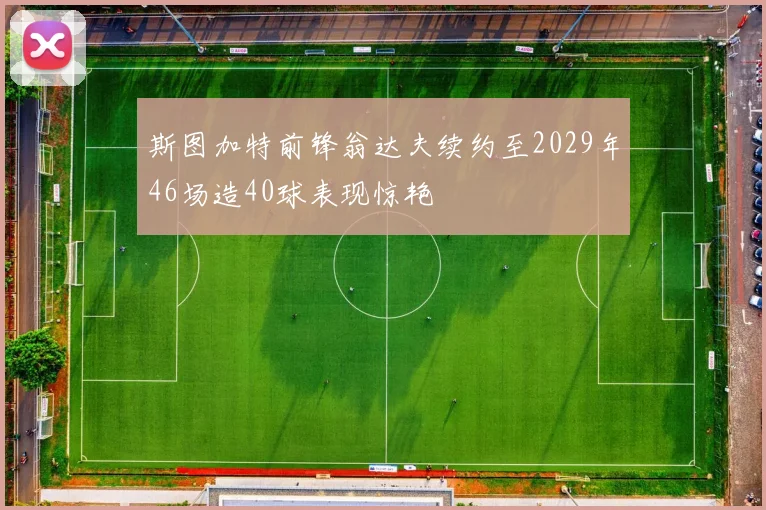 斯图加特前锋翁达夫续约至2029年46场造40球表现惊艳