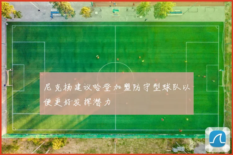 尼克杨建议哈登加盟防守型球队以便更好发挥潜力