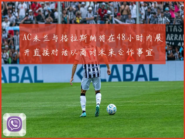 AC米兰与格拉斯纳将在48小时内展开直接对话以商讨未来合作事宜