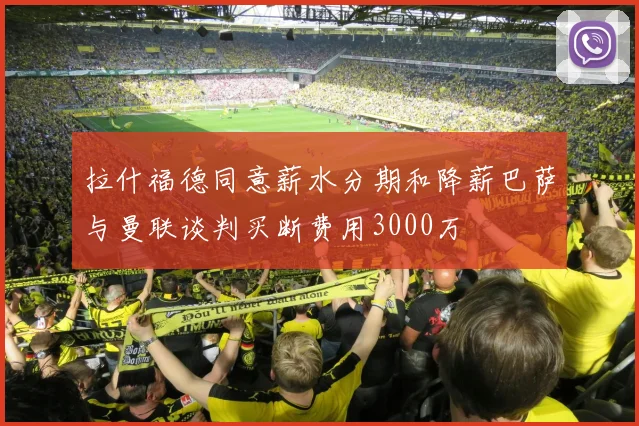 拉什福德同意薪水分期和降薪巴萨与曼联谈判买断费用3000万